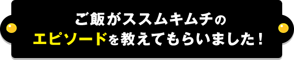 ご飯がススムキムチのエピソード