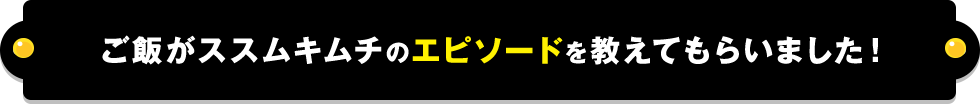 ご飯がススムキムチのエピソード