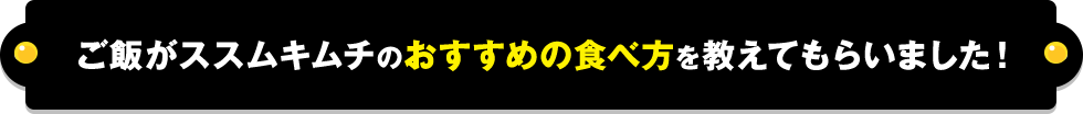 ご飯がススムキムチのおすすめの食べ方